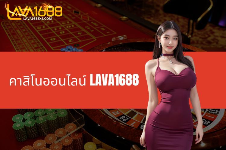 คาสิโนออนไลน์ LAVA1688 – เว็บตรง มั่นคง ฝากถอนออโต้