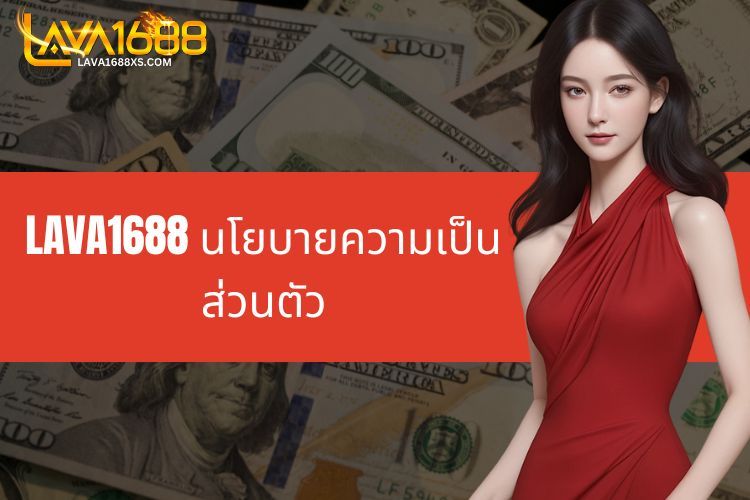 LAVA1688 นโยบายความเป็นส่วนตัวของ - สนับสนุนการคุ้มครองสิทธิของสมาชิก