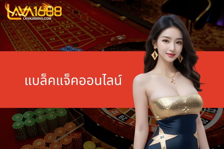 แบล็คแจ็คออนไลน์ - เรียนรู้เกี่ยวกับเกมสุดฮิตที่ LAVA1688