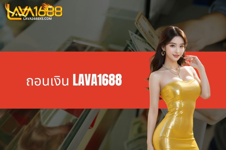 ถอนเงิน LAVA1688 - มอบหลากหลายวิธีสำหรับเกมเมอร์